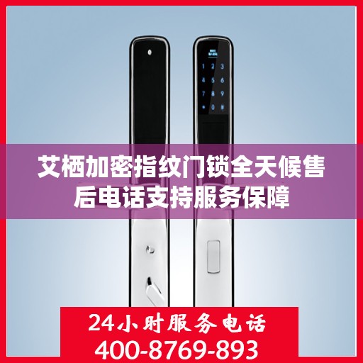 艾栖加密指纹门锁全天候售后电话支持服务保障