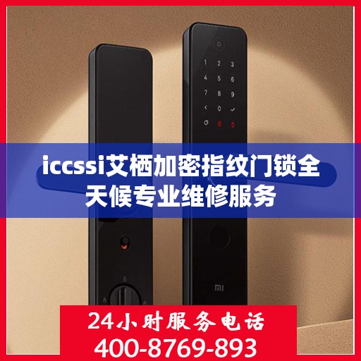 iccssi艾栖加密指纹门锁全天候专业维修服务