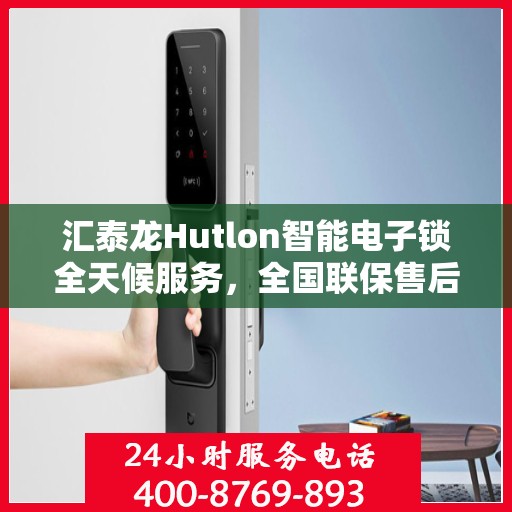 汇泰龙Hutlon智能电子锁全天候服务，全国联保售后维修电话公布