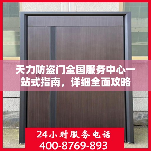 天力防盗门全国服务中心一站式指南，详细全面攻略