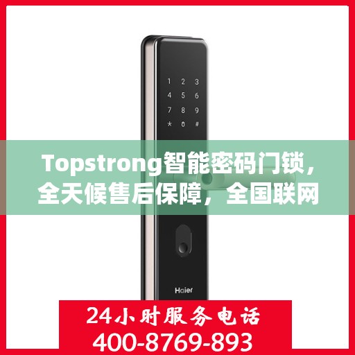 Topstrong智能密码门锁，全天候售后保障，全国联网报修热线400服务热线开启