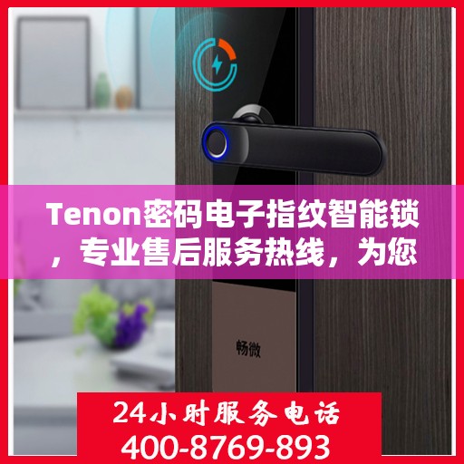 Tenon密码电子指纹智能锁，专业售后服务热线，为您的安全保驾护航