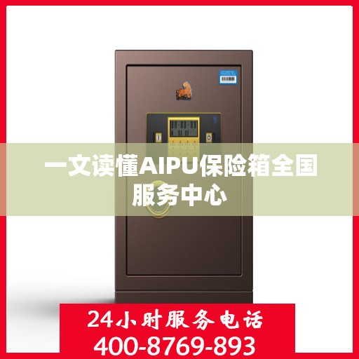 一文读懂AIPU保险箱全国服务中心