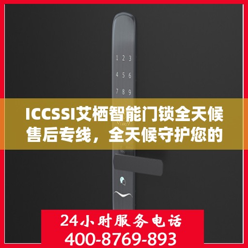 ICCSSI艾栖智能门锁全天候售后专线，全天候守护您的安全之门