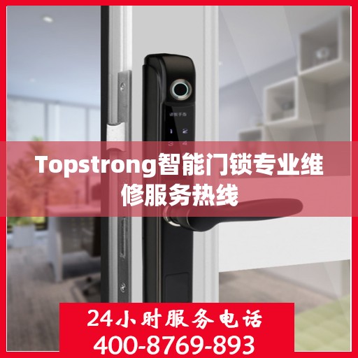 Topstrong智能门锁专业维修服务热线
