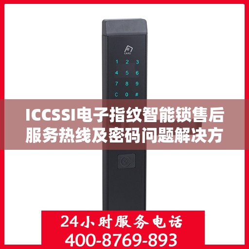 ICCSSI电子指纹智能锁售后服务热线及密码问题解决方案