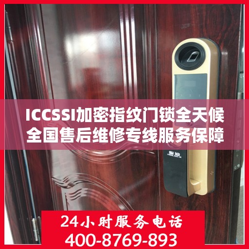 ICCSSI加密指纹门锁全天候全国售后维修专线服务保障，全天候联保售后无忧