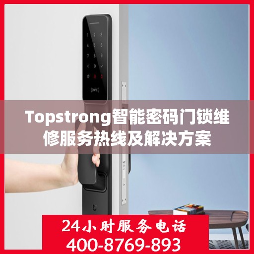 Topstrong智能密码门锁维修服务热线及解决方案