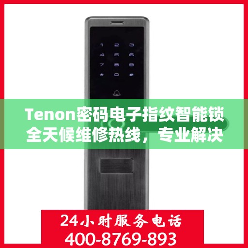 Tenon密码电子指纹智能锁全天候维修热线，专业解决故障24小时不打烊
