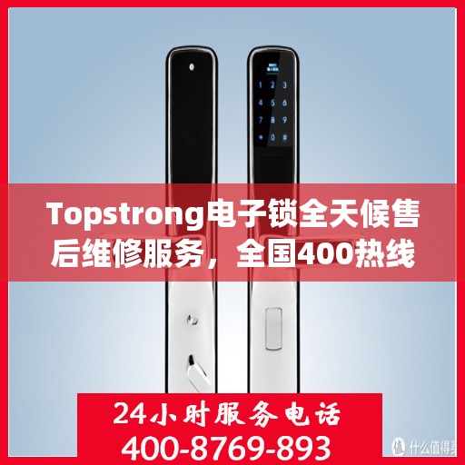 Topstrong电子锁全天候售后维修服务，全国400热线联保，快速响应保障用户安全