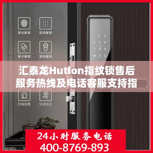 汇泰龙Hutlon指纹锁售后服务热线及电话客服支持指南