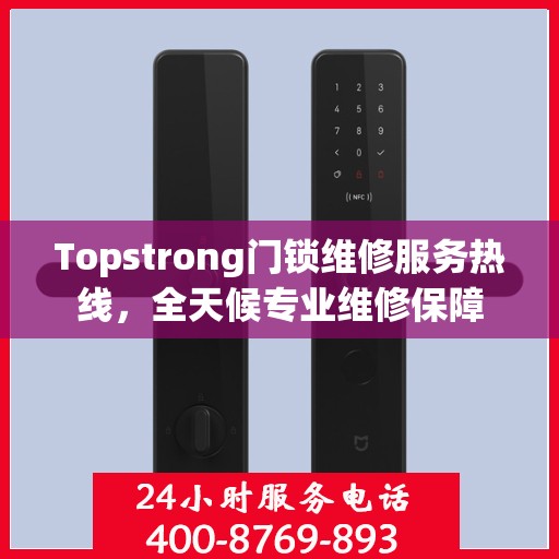 Topstrong门锁维修服务热线，全天候专业维修保障