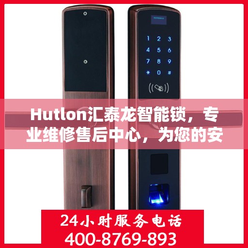 Hutlon汇泰龙智能锁，专业维修售后中心，为您的安全保驾护航
