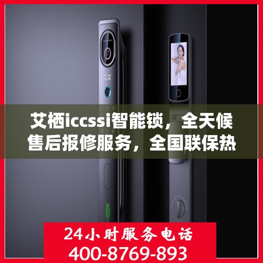 艾栖iccssi智能锁，全天候售后报修服务，全国联保热线400开通