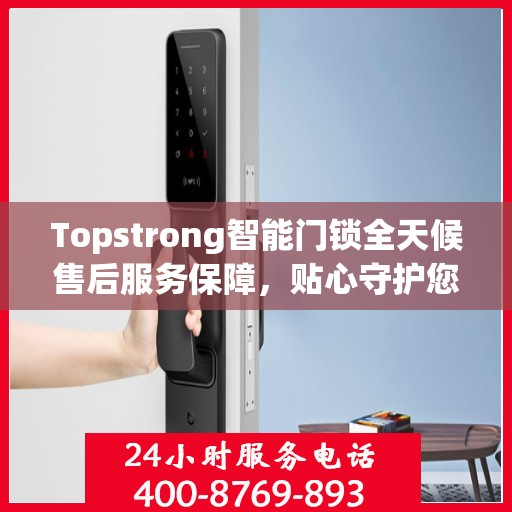 Topstrong智能门锁全天候售后服务保障，贴心守护您的安全