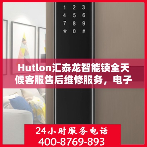 Hutlon汇泰龙智能锁全天候客服售后维修服务，电子指纹锁全国联保热线