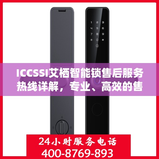 ICCSSI艾栖智能锁售后服务热线详解，专业、高效的售后支持，为您的安全保驾护航