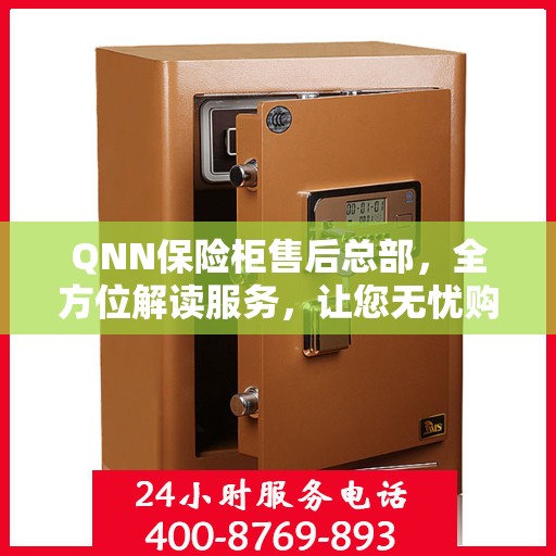 QNN保险柜售后总部，全方位解读服务，让您无忧购物！
