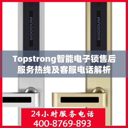 Topstrong智能电子锁售后服务热线及客服电话解析