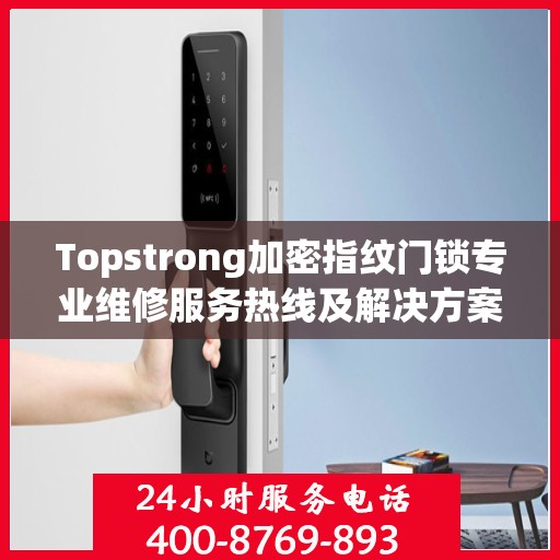 Topstrong加密指纹门锁专业维修服务热线及解决方案