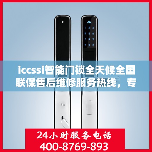iccssi智能门锁全天候全国联保售后维修服务热线，专业维修团队全天候待命