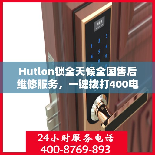 Hutlon锁全天候全国售后维修服务，一键拨打400电话联保