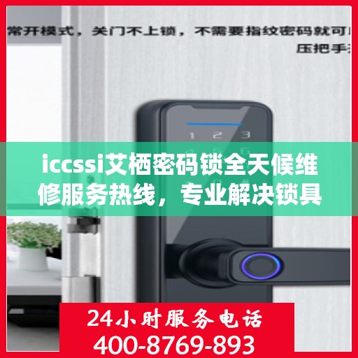 iccssi艾栖密码锁全天候维修服务热线，专业解决锁具问题
