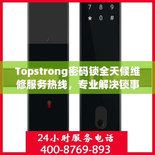 Topstrong密码锁全天候维修服务热线，专业解决锁事难题！