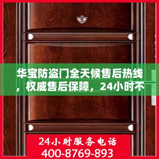 华宝防盗门全天候售后热线，权威售后保障，24小时不打烊服务！