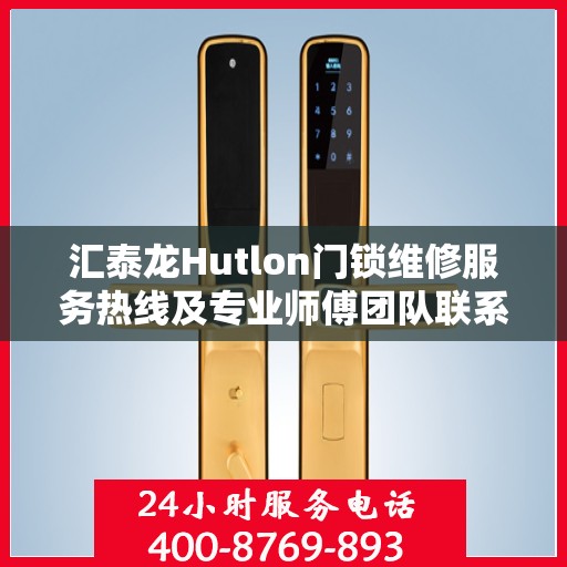 汇泰龙Hutlon门锁维修服务热线及专业师傅团队联系方式揭秘
