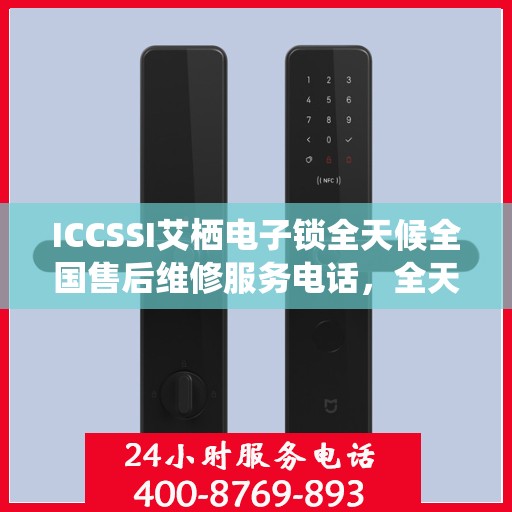 ICCSSI艾栖电子锁全天候全国售后维修服务电话，全天候联保售后无忧