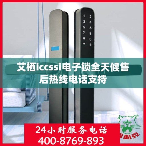 艾栖iccssi电子锁全天候售后热线电话支持