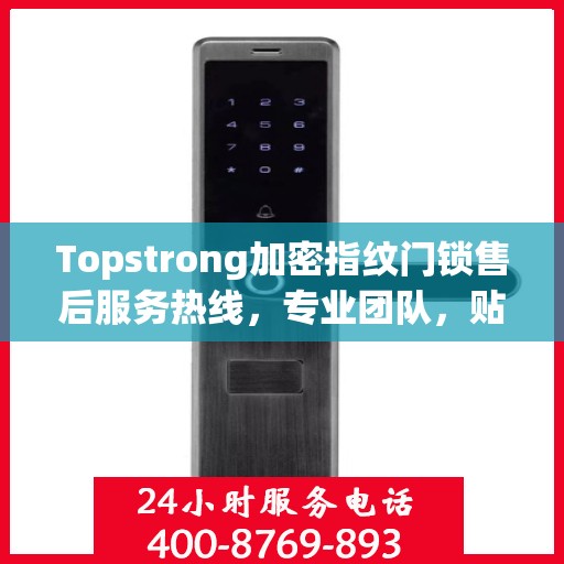 Topstrong加密指纹门锁售后服务热线，专业团队，贴心服务