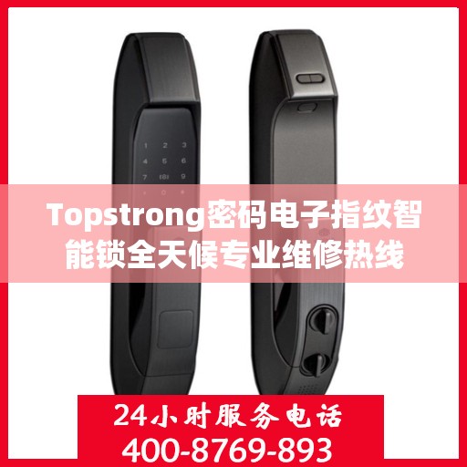 Topstrong密码电子指纹智能锁全天候专业维修热线