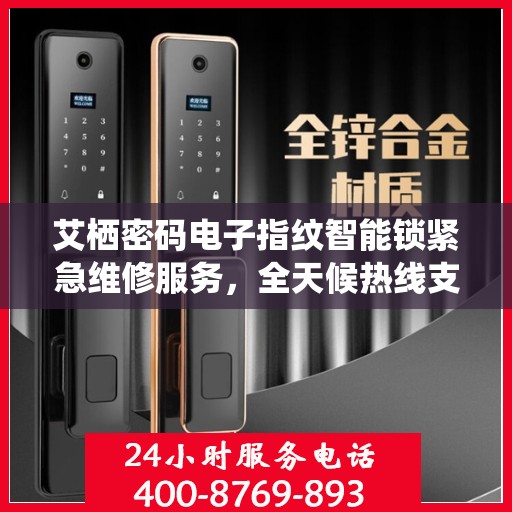 艾栖密码电子指纹智能锁紧急维修服务，全天候热线支持，专业维修团队随时待命