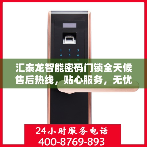 汇泰龙智能密码门锁全天候售后热线，贴心服务，无忧锁事