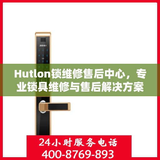 Hutlon锁维修售后中心，专业锁具维修与售后解决方案