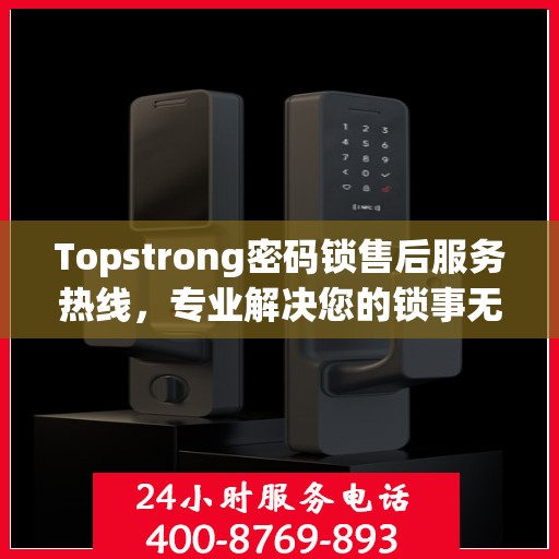Topstrong密码锁售后服务热线，专业解决您的锁事无忧
