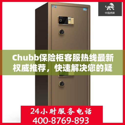 Chubb保险柜客服热线最新权威推荐，快速解决您的疑问与需求