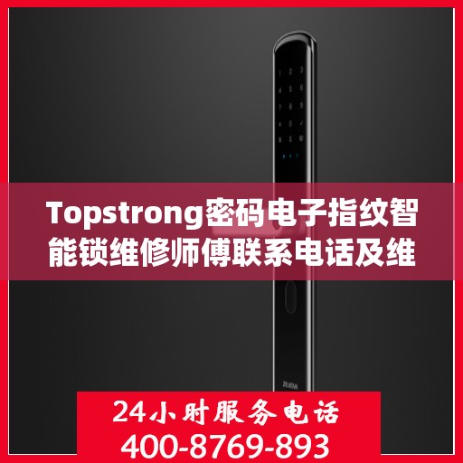 Topstrong密码电子指纹智能锁维修师傅联系电话及维修服务详解