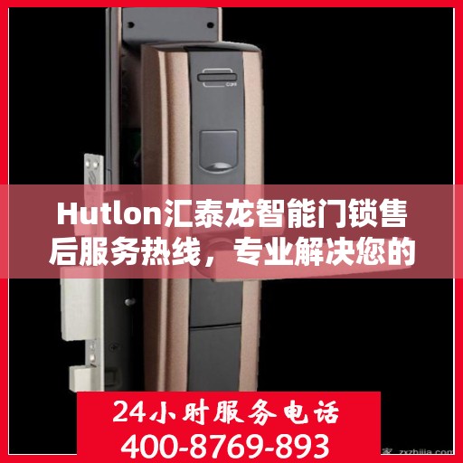Hutlon汇泰龙智能门锁售后服务热线，专业解决您的锁事烦恼