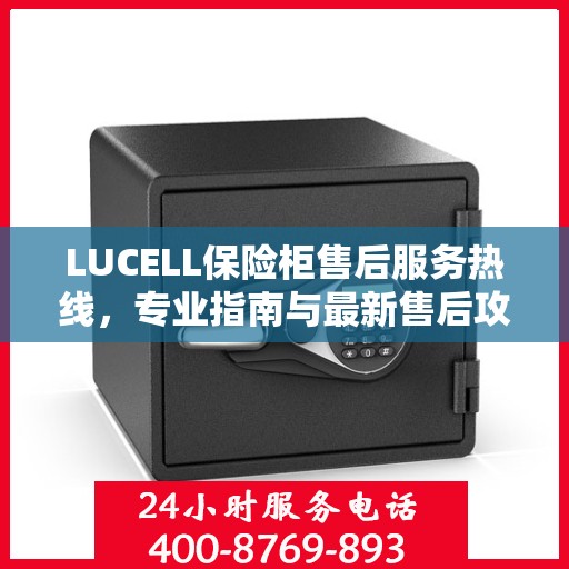 LUCELL保险柜售后服务热线，专业指南与最新售后攻略