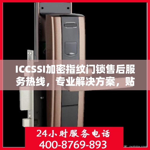 ICCSSI加密指纹门锁售后服务热线，专业解决方案，贴心为您服务