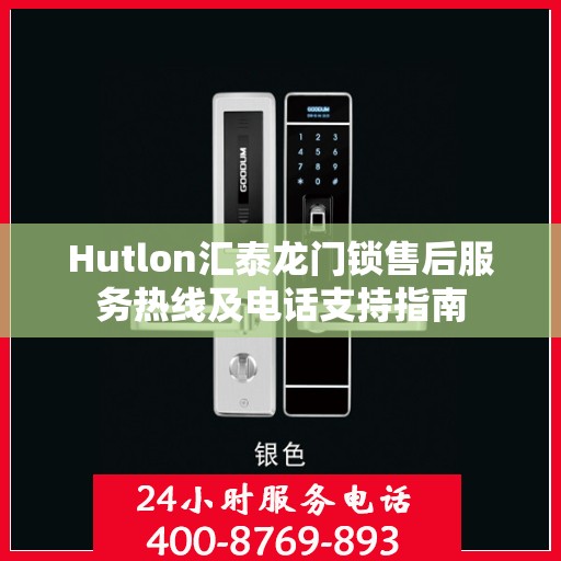 Hutlon汇泰龙门锁售后服务热线及电话支持指南