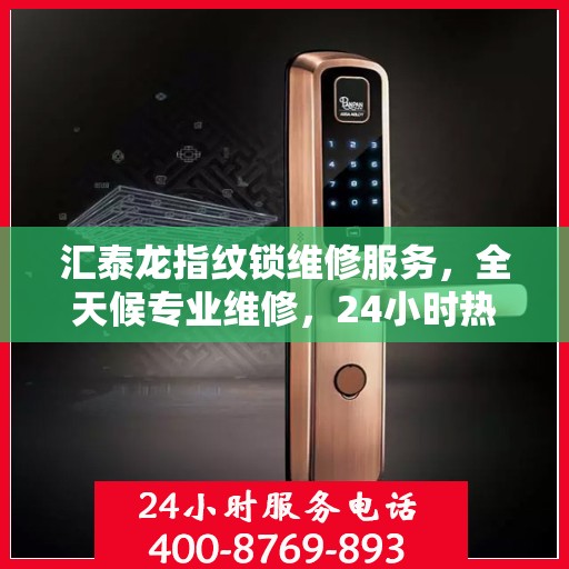 汇泰龙指纹锁维修服务，全天候专业维修，24小时热线随时为您解答