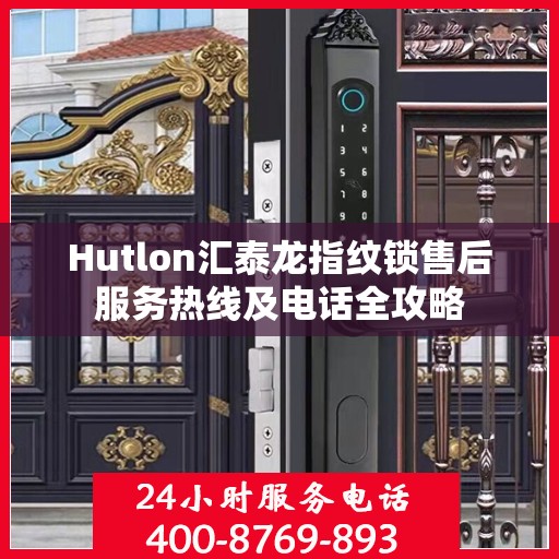 Hutlon汇泰龙指纹锁售后服务热线及电话全攻略