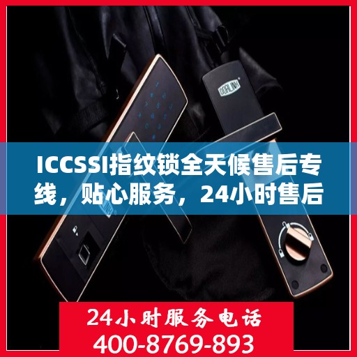ICCSSI指纹锁全天候售后专线，贴心服务，24小时售后电话畅通无阻