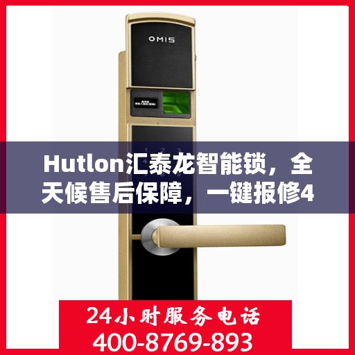 Hutlon汇泰龙智能锁，全天候售后保障，一键报修400热线，全国联动维修服务