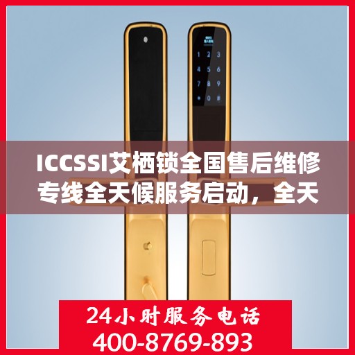 ICCSSI艾栖锁全国售后维修专线全天候服务启动，全天候联保售后无忧