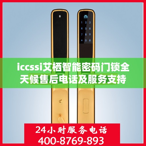 iccssi艾栖智能密码门锁全天候售后电话及服务支持